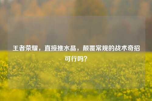 王者荣耀,直接推水晶,颠覆常规的战术奇招可行吗?