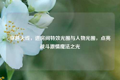 穿越火线，进房间特效光圈与人物光圈，点亮战斗激情魔法之光
