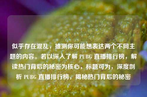 似乎存在混乱,推测你可能想表达两个不同主题的内容。若以深入了解 PUBG 直播排行榜,解读热门背后的秘密为核心,标题可为,深度剖析 PUBG 直播排行榜,揭秘热门背后的秘密