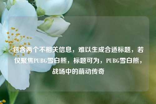包含两个不相关信息,难以生成合适标题,若仅聚焦PUBG雪白熊,标题可为,PUBG雪白熊,战场中的萌动传奇