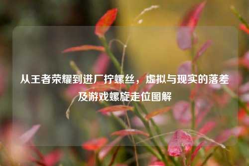 从王者荣耀到进厂拧螺丝，虚拟与现实的落差及游戏螺旋走位图解