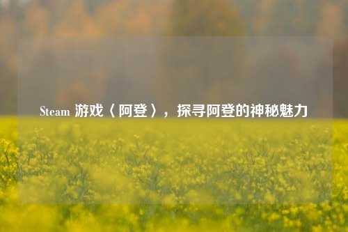 Steam 游戏〈阿登〉,探寻阿登的神秘魅力
