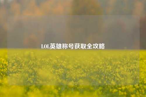 LOL英雄称号获取全攻略
