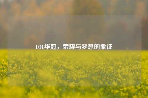 LOL华冠,荣耀与梦想的象征