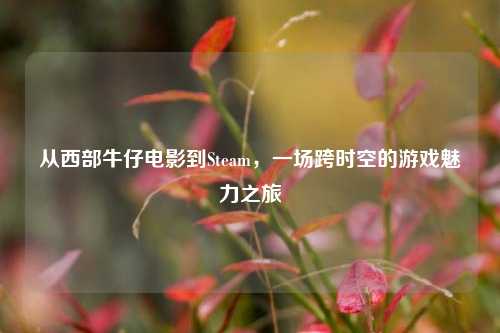 从西部牛仔电影到Steam,一场跨时空的游戏魅力之旅