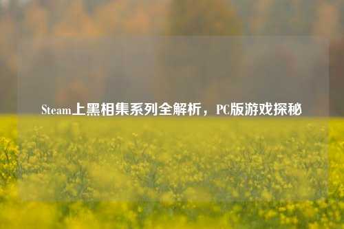 Steam上黑相集系列全解析，PC版游戏探秘