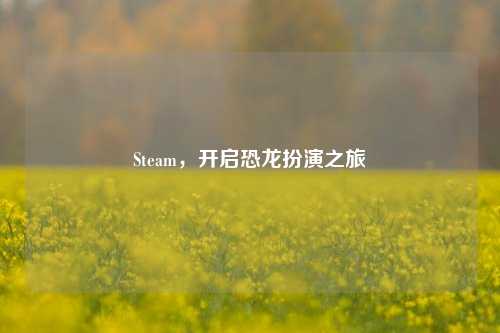Steam,开启恐龙扮演之旅