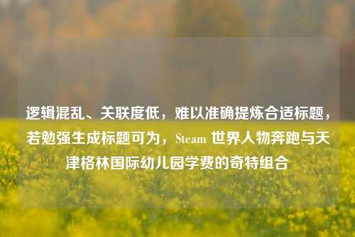 逻辑混乱、关联度低,难以准确提炼合适标题,若勉强生成标题可为,Steam 世界人物奔跑与天津格林国际幼儿园学费的奇特组合