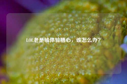 LOL老是输体验糟心,该怎么办?